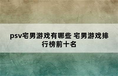 psv宅男游戏有哪些 宅男游戏排行榜前十名